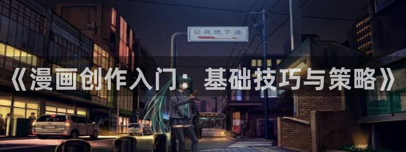包子漫画免费漫画下载：《漫画创作入门：基础技巧与策略》
